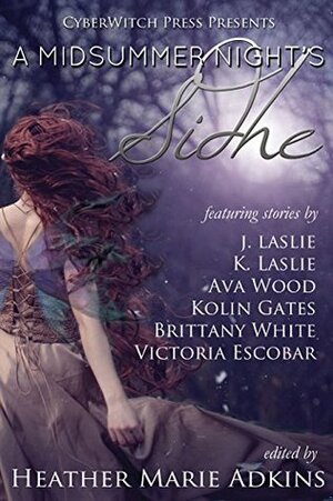 A Midsummer Night's Sidhe by K. Laslie, Brittany White, Jennifer Laslie, Heather Marie Adkins, Ava Wood, Victoria Escobar, Kolin Gates