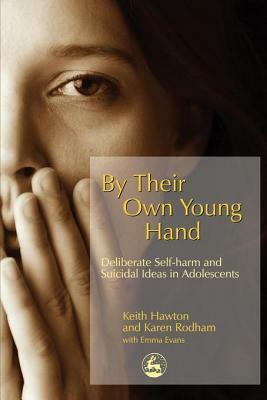 By Their Own Young Hand: Deliberate Self-harm and Suicidal Ideas in Adolescents by Keith Hawton, Karen Rodham, Emma Evans