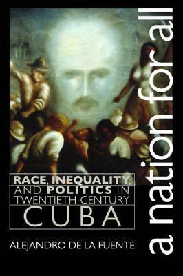 A Nation for All: Race, Inequality, and Politics in Twentieth-Century Cuba by Alejandro de la Fuente