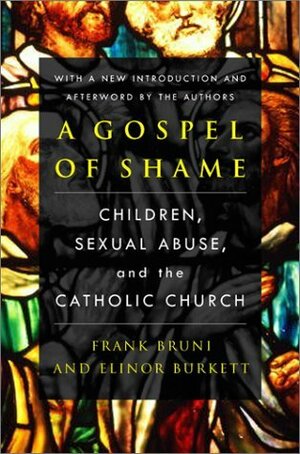 A Gospel of Shame: Children, Sexual Abuse, and the Catholic Church by Frank Bruni, Elinor Burkett