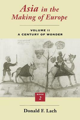 Asia in the Making of Europe, Volume II, Volume 2: A Century of Wonder. Book 2: The Literary Arts by Donald F. Lach