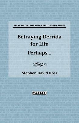 Betraying Derrida for Life Perhaps... by Stephen David Ross