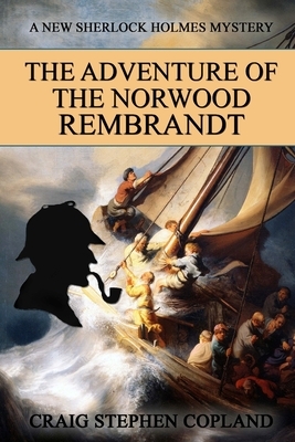 The Adventure of the Norwood Rembrandt: A New Sherlock Holmes Mystery by Craig Stephen Copland