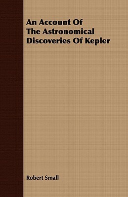 An Account of the Astronomical Discoveries of Kepler by Robert Small