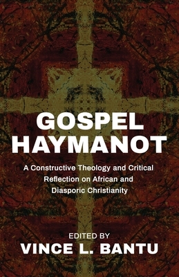 Gospel Haymanot: A Constructive Theology and Critical Reflection on African and Diasporic Christianity by Vince L. Bantu