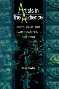 Artists in the Audience: Cults, Camp, and American Film Criticism by Greg Taylor