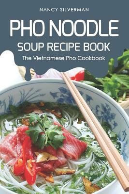 PHO Noodle Soup Recipe Book: The Vietnamese PHO Cookbook by Nancy Silverman