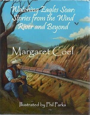 Watching Eagles Soar: Stories from the Wind River and Beyond by Margaret Coel, Margaret Coel, Phil Parks, William Kent Krueger