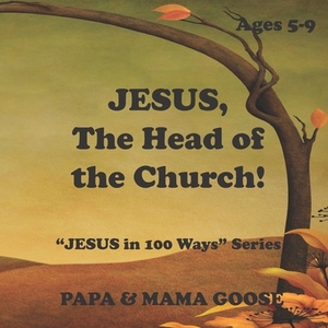 JESUS, The Head of the Church!: "JESUS in 100 Ways" Series by Papa &. Mama Goose