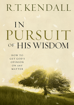 In Pursuit of His Wisdom: How to Get God's Opinion on Any Matter by R. T. Kendall