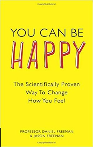 You can be happy: the scientifically proven way to change how you feel by Daniel Freeman, Jason Freeman