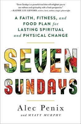 Seven Sundays: A Faith, Fitness, and Food Plan for Lasting Spiritual and Physical Change by Myatt Murphy, Alec Penix