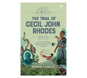 The Trial Of Cecil John Rhodes by Adekeye Adebajo, Adekeye Adebajo