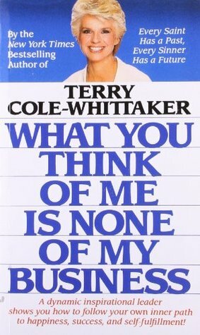 What You Think of Me Is None of My Business by Terry Cole-Whittaker