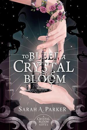 To Bleed a Crystal Bloom by Sarah A. Parker