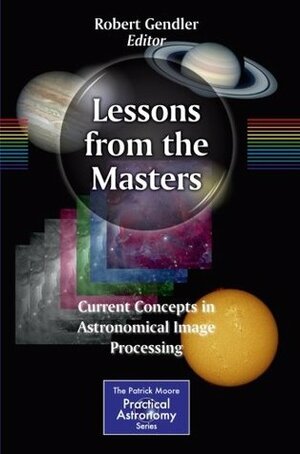 Lessons from the Masters: Current Concepts in Astronomical Image Processing by Robert Gendler