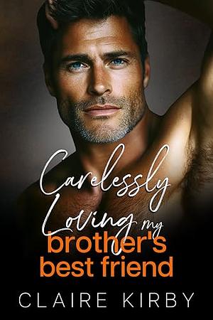 Carelessly Loving My Brother's Best Friend: An Enemies to Lovers Surprise Pregnancy Romance by Claire kirby