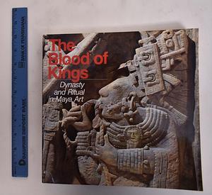 The Blood of Kings : Dynasty and Ritual in Maya Art by Linda Schele, Justin Kerr, Mary Ellen Miller