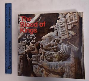 The Blood of Kings : Dynasty and Ritual in Maya Art by Justin Kerr, Linda Schele, Mary Ellen Miller