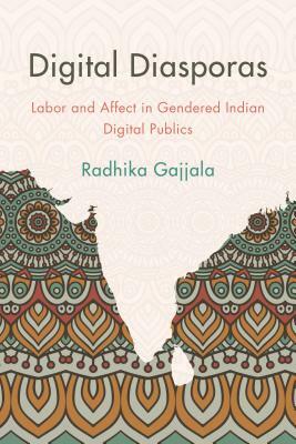 Digital Diasporas: Labor and Affect in Gendered Indian Digital Publics by Radhika Gajjala