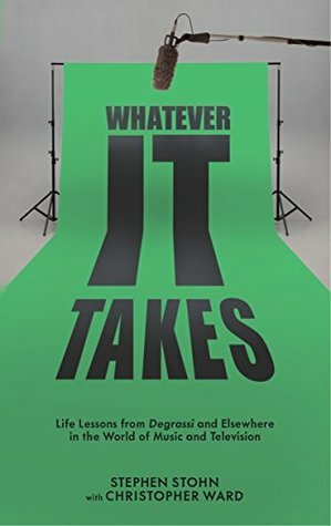 Whatever It Takes: Life Lessons from Degrassi and Elsewhere in the World of Music and Television by Stephen Stohn, Christopher Ward