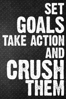 Set Goals Take Action And Crush Them: The Ultimate Step By Step Guide for Students on how to Set Goals and Achieve Personal Success! by Student Life