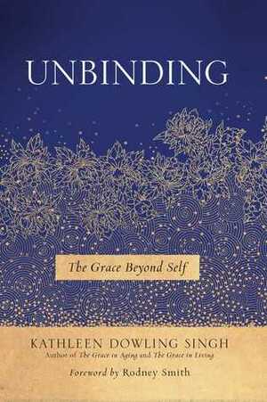 Unbinding: The Grace Beyond Self by Rodney Smith, Kathleen Dowling Singh