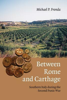 Between Rome and Carthage: Southern Italy During the Second Punic War by Michael P. Fronda