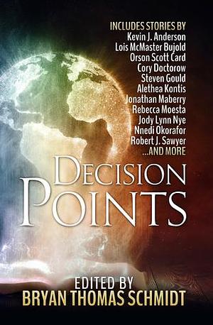 Decision Points by Bryan Thomas Schmidt, Cory Doctorow, Jonathan Maberry, Jennifer Brozek, Steven Gould, E.C. Myers, Beth Cato, Kate Corcino, Mike Resnick, Alethea Kontis, Lou Antonelli, Robert Silverberg, Lois McMaster Bujold, K.D. McEntire, Orson Scott Card, Rebecca Moesta, Robert J. Sawyer, Kevin J. Anderson, Nnedi Okorafor, Jody Lynn Nye