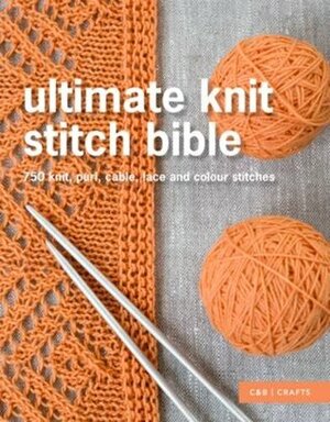 Ultimate Knit Stitch Bible: 750 Knit, Purl, Cable, Lace and Colour Stitches by Erika Knight