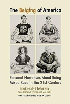 The Beiging of America: Personal Narratives about Being Mixed Race in the 21st Century by Sean Frederick Forbes, Tara Betts, Cathy J. Schlund-Vials