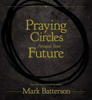 Praying Circles Around Your Future by Mark Batterson