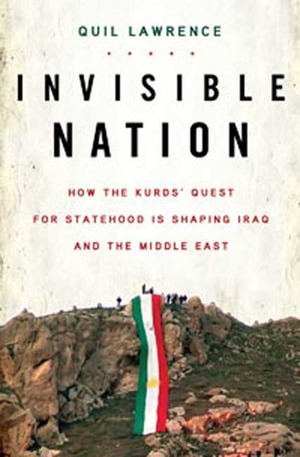 Invisible Nation: How the Kurds' Quest for Statehood Is Shaping Iraq and the Middle East by Quil Lawrence
