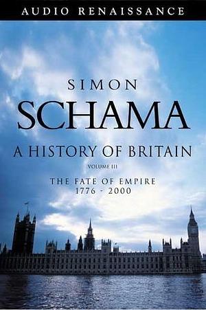 A History of Britain, Volume III: The Fate of Empire 1776-2000 by Simon Schama, Timothy West