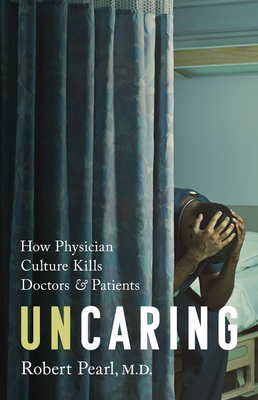 Uncaring: How the Culture of Medicine Kills Doctors and Patients by Robert Pearl