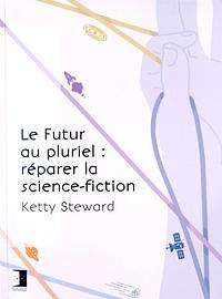 Le Futur au pluriel : Réparer la science-fiction by Ketty Steward