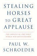 Stealing Horses to Great Applause: The Origins of the First World War Reconsidered by Paul W. Schroeder