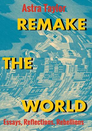 Remake the World by Astra Taylor