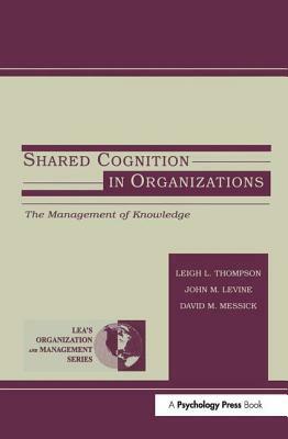 Shared Cognition in Organizations: The Management of Knowledge by 