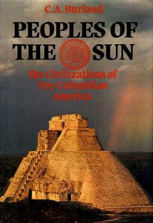 Peoples Of The Sun: The Civilizations Of Pre Columbian America by Cottie Arthur Burland