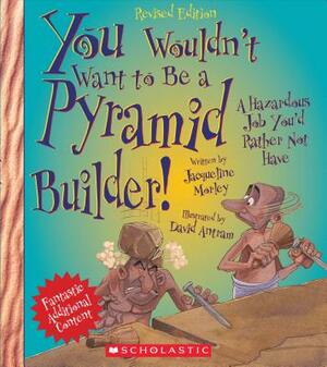 You Wouldn't Want to Be a Pyramid Builder!: A Hazardous Job You'd Rather Not Have by Jacqueline Morley