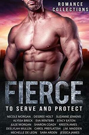 Fierce: To Serve and Protect: A Limited-Edition Collection of Alpha Males and the Women they Love by Deelylah Mullin, Desiree Holt, Suzanne Jenkins, Krista Ames, Julie Morgan, Alyssa Breck, Eva Winers, Stacy Eaton, Nicole Morgan, Sharon Coady