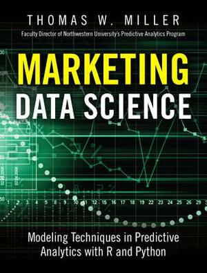 Marketing Data Science: Modeling Techniques in Predictive Analytics with R and Python by Thomas Miller