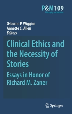 Clinical Ethics and the Necessity of Stories: Essays in Honor of Richard M. Zaner by 