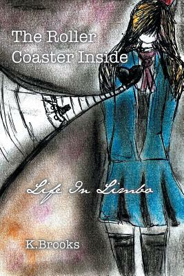 The Roller Coaster Inside: Life in Limbo by K. Brooks