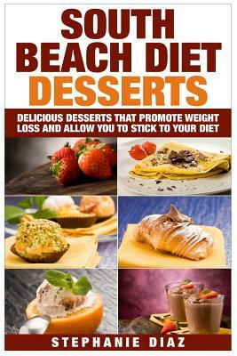South Beach Diet Desserts: Delicious Desserts That Promote Weight Loss and Allow You To Stick To Your Diet by Stephanie Diaz