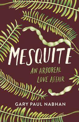 Mesquite: An Arboreal Love Affair by Gary Paul Nabhan