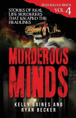 Murderous Minds Volume 4: Stories of Real Life Murderers That Escaped the Headlines by Ryan Becker, True Crime Seven, Kelly Gaines