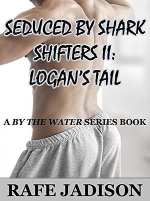 Seduced by Shark Shifters II: Logan's Tail by Rafe Jadison