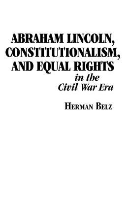 Abraham Lincoln, Constitutionalism, and Equal Rights in the Civil War Era by Herman Belz